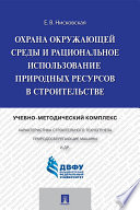 Охрана окружающей среды и рациональное использование природных ресурсов в строительстве. Учебно-методический комплекс