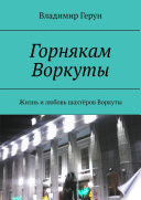 Горнякам Воркуты. Жизнь и любовь шахтёров Воркуты