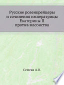 Русские розенкрейцеры и сочинения императрицы Екатерины II против масонства