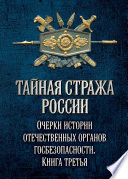 Тайная стража России. Очерки истории отечественных органов госбезопасности. Книга 3