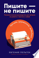 Пишите – не пишите: Психологическое руководство для авторов по работе с текстом и собой