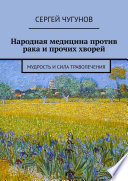 Народная медицина против рака и прочих хворей. Мудрость и сила траволечения