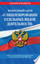 Федеральный закон «О лицензировании отдельных видов деятельности». Текст с изменениями и дополнениями на 2021 год