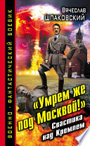 «Умрем же под Москвой!» Свастика над Кремлем