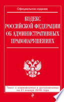 Кодекс Российской Федерации об административных правонарушениях. Текст с последними изменениями и дополнениями на 21 января 2018 года