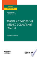 Теория и технологии медико-социальной работы. Учебник и практикум для вузов