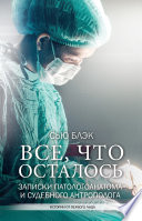 Всё, что осталось. Записки патологоанатома и судебного антрополога