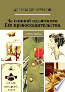 За спиной адъютанта Его превосходительства. Книга первая