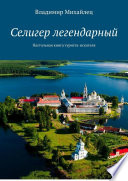 Селигер легендарный. Настольная книга туриста-искателя