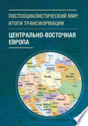 Постсоциалистический мир: итоги трансформации. Том 1. Центрально-Восточная Европа