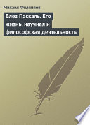 Блез Паскаль. Его жизнь, научная и философская деятельность