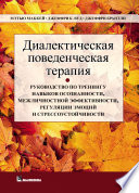 Диалектическая поведенческая терапия. Руководство по тренингу навыков осознанности, межличностной эффективности, регуляции эмоций и стрессоустойчивости