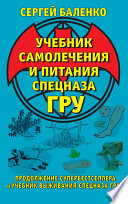 Учебник самолечения и питания Спецназа ГРУ. Продолжение супербестселлера «Учебник выживания Спецназа ГРУ»