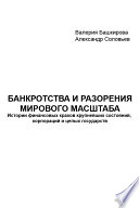 Банкротства и разорения мирового масштаба. Истории финансовых крахов крупнейших состояний, корпораций и целых государств