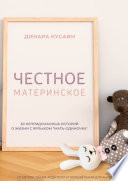 Честное материнское. 30 непридуманных историй о жизни с ярлыком «мать-одиночка»