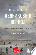 Малый ледниковый период. Как климат изменил историю, 1300–1850