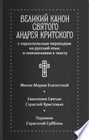 Великий канон святого Андрея Критского с параллельным переводом на русский язык и пояснениями к тексту. Житие преподобной Марии Египетской