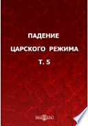 Падение царского режима. Стенографические отчеты допросов и показаний, данных в 1917 г. в Чрезвычайной Следственной Комиссии Временного правительства