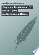 Джузеппе Гарибальди. Его жизнь и роль в объединении Италии