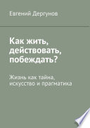 Как жить, действовать, побеждать? Жизнь как тайна, искусство и прагматика