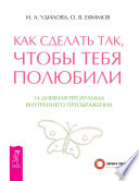 Как сделать так, чтобы тебя полюбили. 14-дневная программа внутреннего преображения