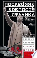 Последняя крепость Сталина. Военные секреты Северной Кореи