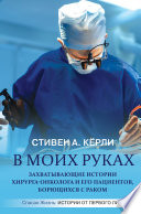 В моих руках. Захватывающие истории хирурга-онколога и его пациентов, борющихся с раком