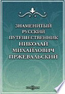 Знаменитый русский путешественник Николай Михайлович Пржевальский