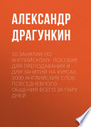 10 занятий по английскому. Пособие для преподавания и для занятий на курсах. 3000 английских слов повседневного общения всего за пару дней