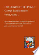 Глубокие интервью Сергея Белановского. Том I, часть 1. Производственные интервью: рабочие и руководство заводов, работники разных специальностей