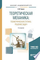 Теоретическая механика: геометрическая статика. Решение задач 2-е изд., пер. и доп. Учебное пособие для академического бакалавриата