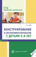 Конструирование и экспериментирование с детьми 5-8 лет. Методическое пособие