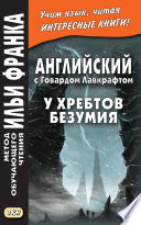 Английский с Говардом Лавкрафтом. У хребтов безумия / H. P. Lovecraft. At the Mountains of Madness