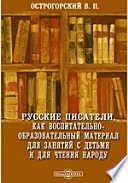 Русские писатели, как воспитательно-образовательный материал для занятий с детьми и для чтения народу