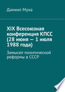 XIX Всесоюзная конференция КПСС (28 июня – 1 июля 1988 года). Замысел политической реформы в СССР