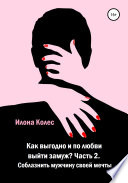 Как выгодно и по любви выйти замуж? Часть 2. Как соблазнить мужчину своей мечты