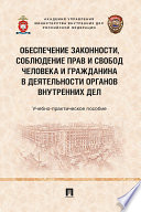 Обеспечение законности, соблюдение прав и свобод человека и гражданина в деятельности органов внутренних дел. Учебно-практическое пособие