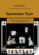 Хранящие Чудо. Сборник удивительных мест Центральной России