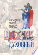 Цветник духовный. Назидательные мысли и добрые советы, выбранные из творений мужей мудрых и святых