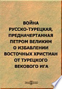 Война русско-турецкая, предначертанная Петром Великим о избавлении восточных христиан от турецкого векового ига