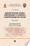 Идеологические основы современного уголовного судопроизводства России. Монография
