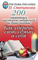 200 защитных заговоров сибирской целительницы: Как уберечь свою семью и себя