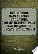 Письменное наставление Наполеона своему историографу, как он должен писать его историю