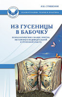 Из гусеницы в бабочку. Психологические сказки, притчи, метафоры в индивидуальной и групповой работе