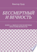 Бессмертный и вечность. Книга 6. Выход в бесконечные просторы вечности