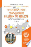 Технологическое оборудование пищевых производств. Расчетный практикум 2-е изд., испр. и доп. Учебное пособие для вузов