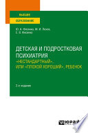 Детская и подростковая психиатрия: «нестандартный», или «плохой хороший», ребенок 2-е изд. Учебное пособие для вузов