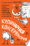 Кулинарная КОНСЕРВАтория. Проверенные годами и поколениями рецепты заготовок от классических до экзотических