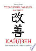 Управление заводом в стиле Кайдзен. Как снизить затраты и повысить прибыль