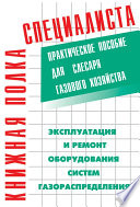 Эксплуатация и ремонт оборудования систем газораспределения. Практическое пособие для слесаря газового хозяйства